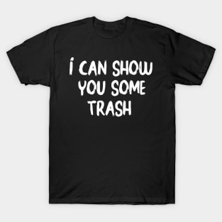 I Can Show You Some Trash - funny T-Shirt